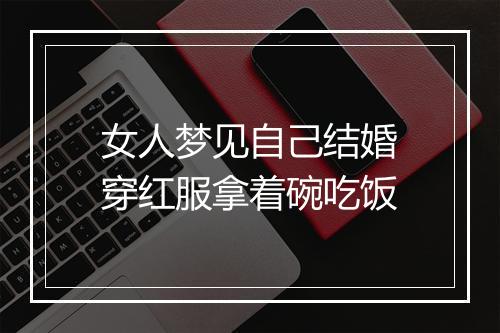 女人梦见自己结婚穿红服拿着碗吃饭