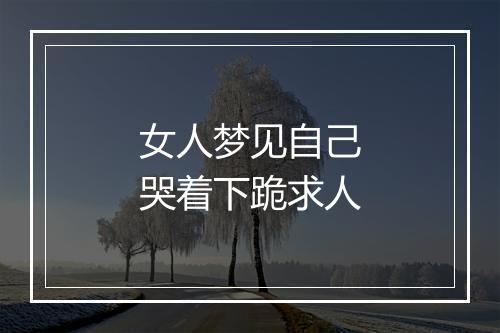 女人梦见自己哭着下跪求人