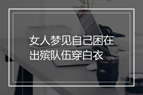 女人梦见自己困在出殡队伍穿白衣