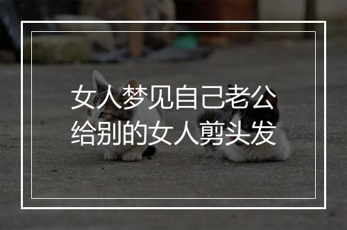 女人梦见自己老公给别的女人剪头发