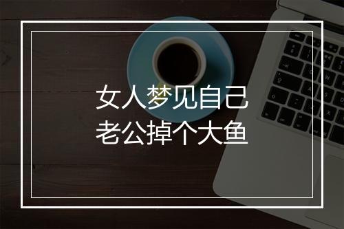 女人梦见自己老公掉个大鱼