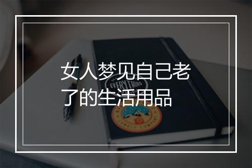 女人梦见自己老了的生活用品