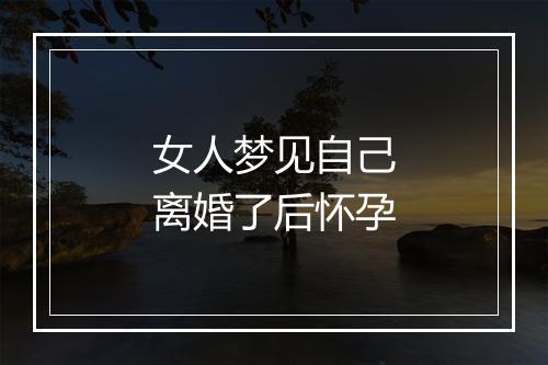 女人梦见自己离婚了后怀孕