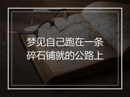 梦见自己跑在一条碎石铺就的公路上