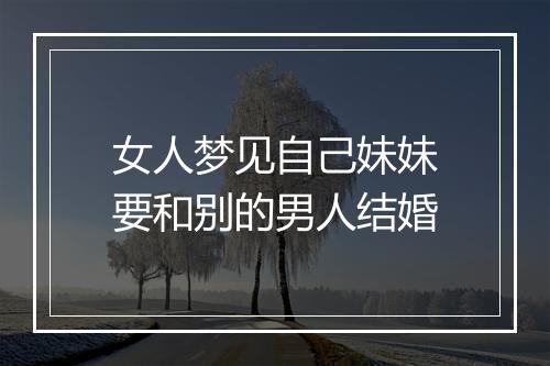 女人梦见自己妹妹要和别的男人结婚