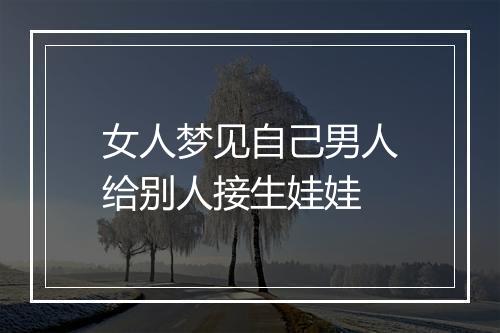 女人梦见自己男人给别人接生娃娃