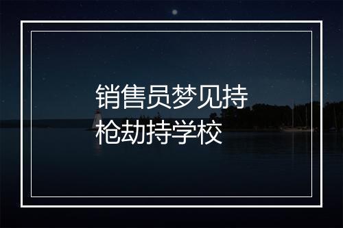 销售员梦见持枪劫持学校