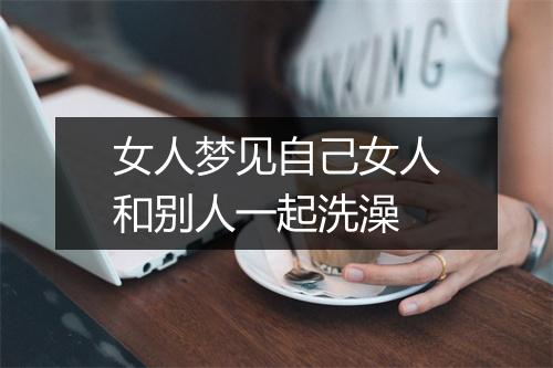 女人梦见自己女人和别人一起洗澡