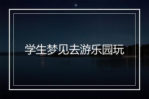 学生梦见去游乐园玩