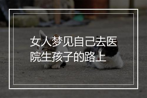 女人梦见自己去医院生孩子的路上