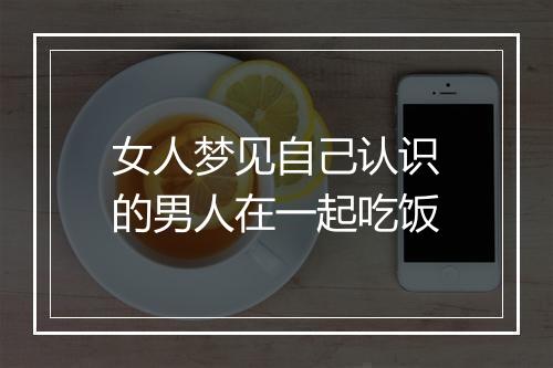 女人梦见自己认识的男人在一起吃饭