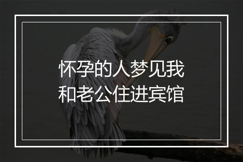 怀孕的人梦见我和老公住进宾馆