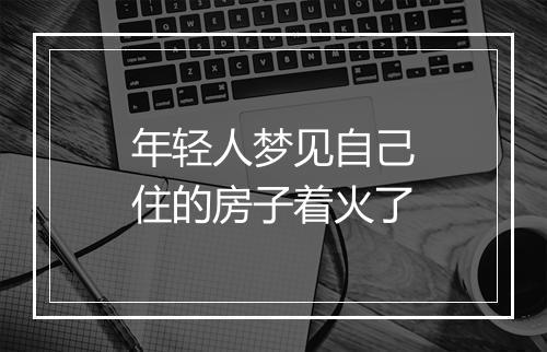 年轻人梦见自己住的房子着火了