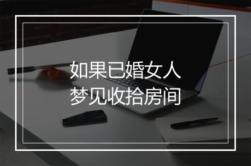 如果已婚女人梦见收拾房间