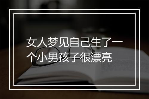 女人梦见自己生了一个小男孩子很漂亮