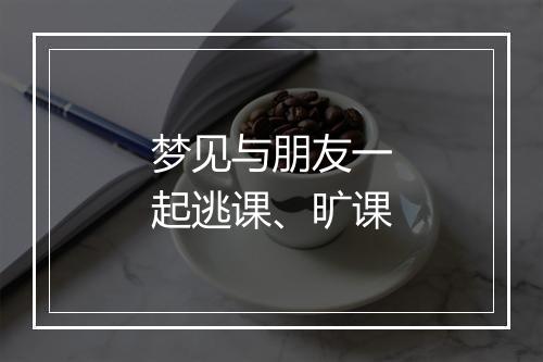 梦见与朋友一起逃课、旷课