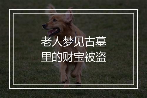 老人梦见古墓里的财宝被盗