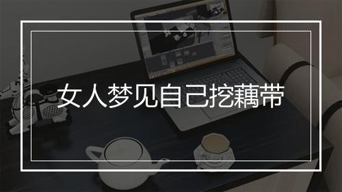 女人梦见自己挖藕带