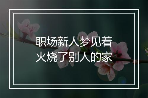 职场新人梦见着火烧了别人的家