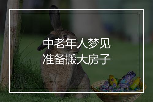 中老年人梦见准备搬大房子