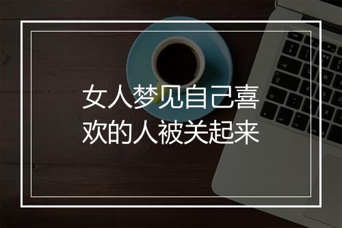 女人梦见自己喜欢的人被关起来