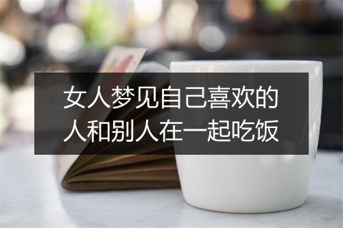 女人梦见自己喜欢的人和别人在一起吃饭