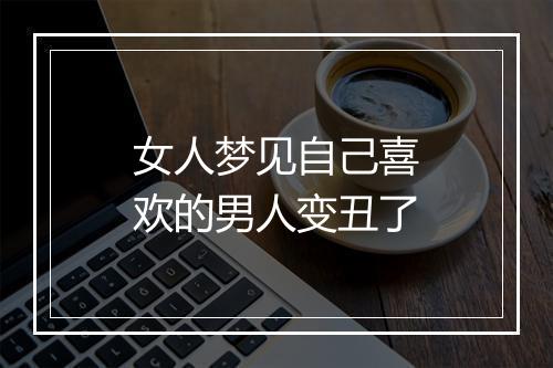 女人梦见自己喜欢的男人变丑了