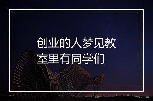 创业的人梦见教室里有同学们