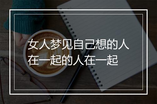 女人梦见自己想的人在一起的人在一起