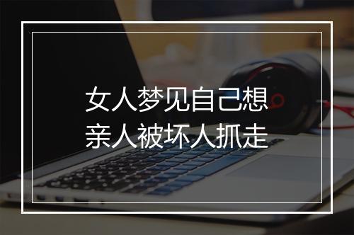 女人梦见自己想亲人被坏人抓走