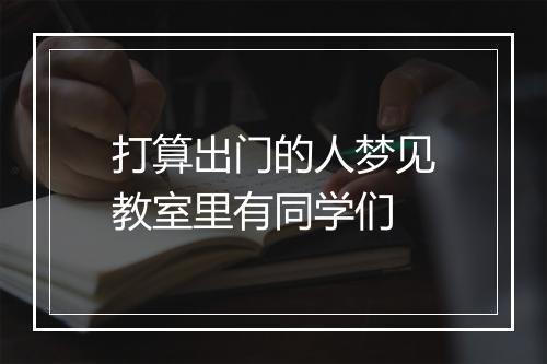 打算出门的人梦见教室里有同学们