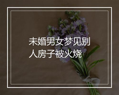 未婚男女梦见别人房子被火烧