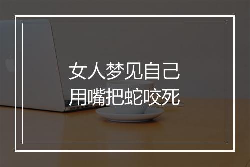 女人梦见自己用嘴把蛇咬死