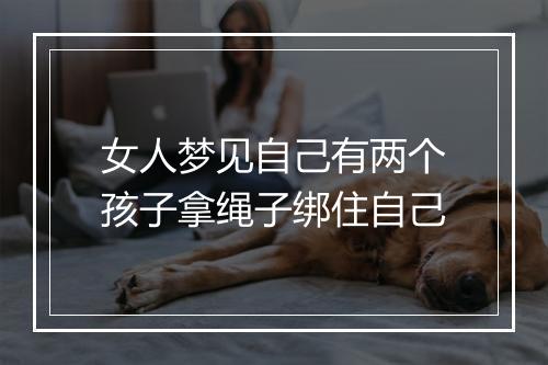 女人梦见自己有两个孩子拿绳子绑住自己