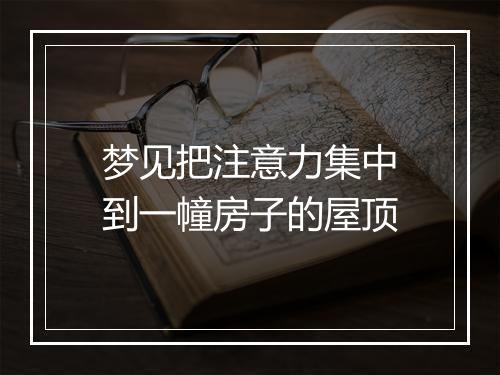 梦见把注意力集中到一幢房子的屋顶