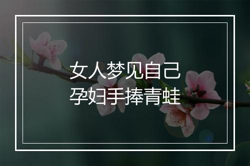 女人梦见自己孕妇手捧青蛙