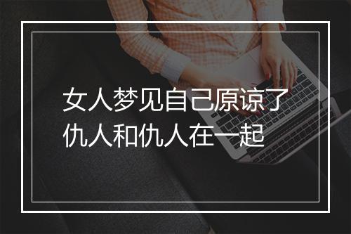 女人梦见自己原谅了仇人和仇人在一起