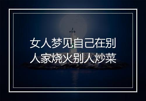 女人梦见自己在别人家烧火别人炒菜