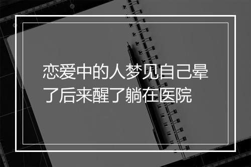 恋爱中的人梦见自己晕了后来醒了躺在医院