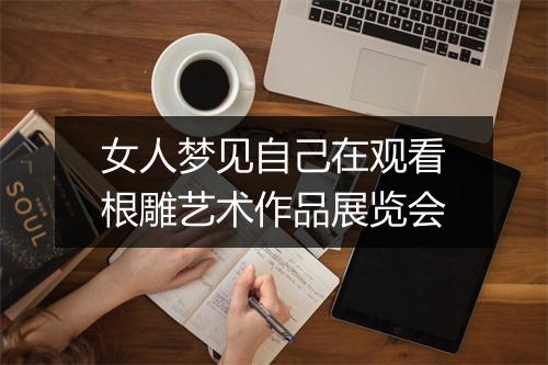 女人梦见自己在观看根雕艺术作品展览会