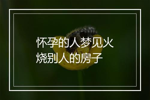 怀孕的人梦见火烧别人的房子