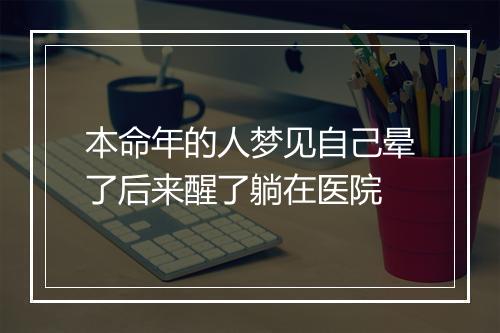 本命年的人梦见自己晕了后来醒了躺在医院