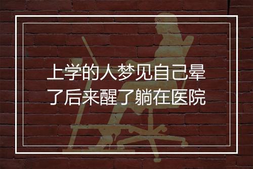 上学的人梦见自己晕了后来醒了躺在医院