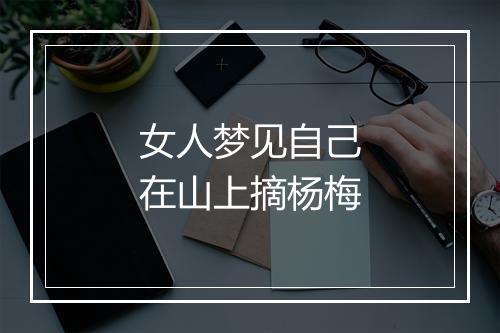 女人梦见自己在山上摘杨梅