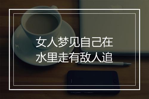 女人梦见自己在水里走有敌人追