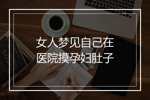 女人梦见自己在医院摸孕妇肚子