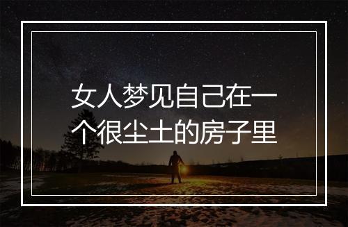 女人梦见自己在一个很尘土的房子里