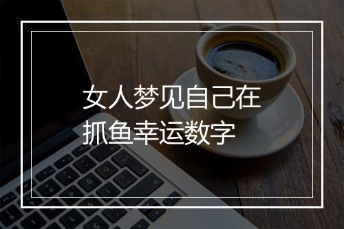 女人梦见自己在抓鱼幸运数字