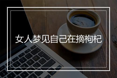 女人梦见自己在摘枸杞