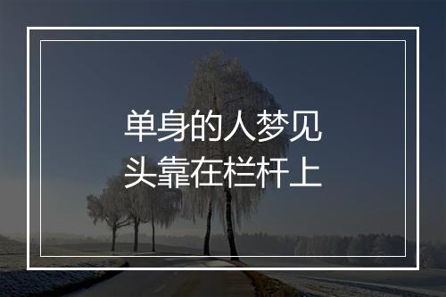 单身的人梦见头靠在栏杆上